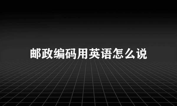 邮政编码用英语怎么说