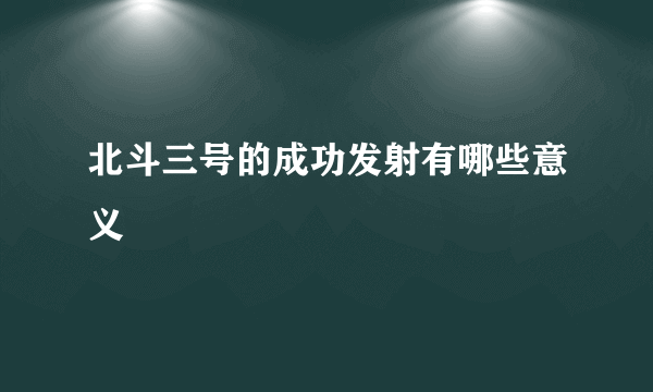 北斗三号的成功发射有哪些意义