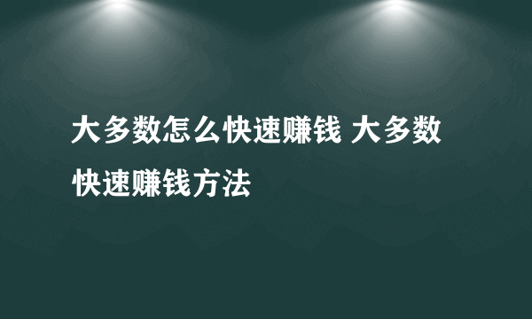 大多数怎么快速赚钱 大多数快速赚钱方法