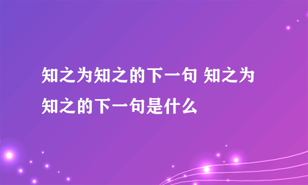 知之为知之的下一句 知之为知之的下一句是什么