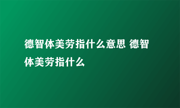 德智体美劳指什么意思 德智体美劳指什么