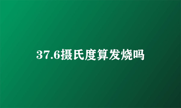 37.6摄氏度算发烧吗