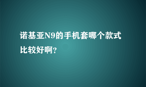 诺基亚N9的手机套哪个款式比较好啊？