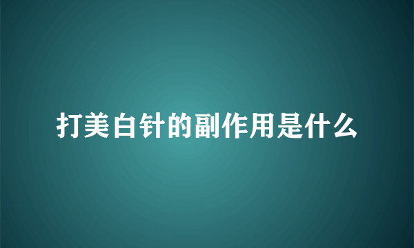 打美白针的副作用是什么