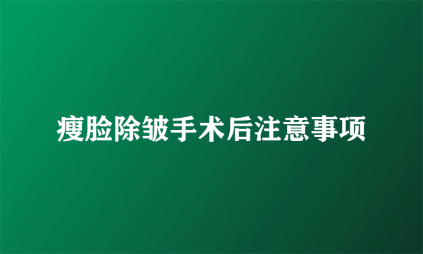 瘦脸除皱手术后注意事项