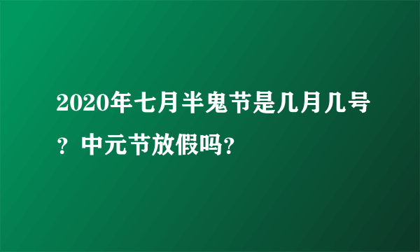 2020年七月半鬼节是几月几号？中元节放假吗？