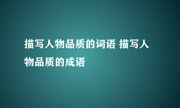 描写人物品质的词语 描写人物品质的成语