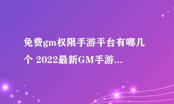 免费gm权限手游平台有哪几个 2022最新GM手游平台推荐