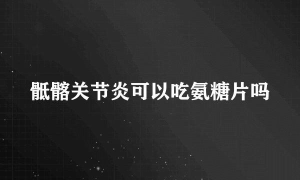 骶髂关节炎可以吃氨糖片吗