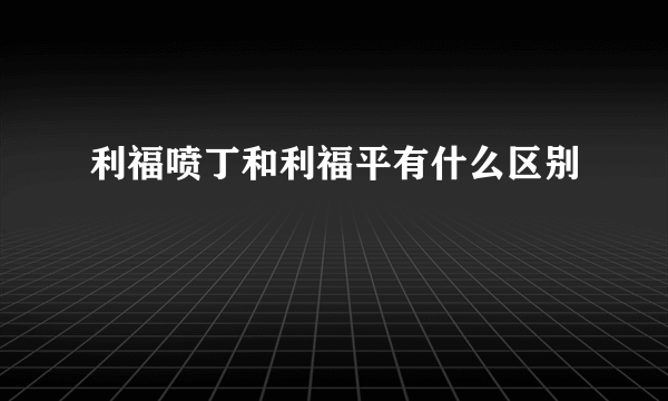 利福喷丁和利福平有什么区别