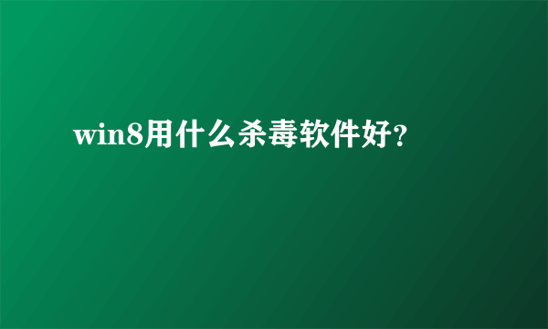 win8用什么杀毒软件好？