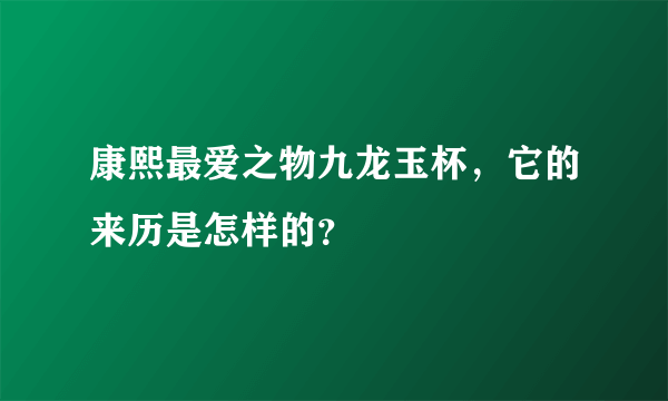 康熙最爱之物九龙玉杯，它的来历是怎样的？