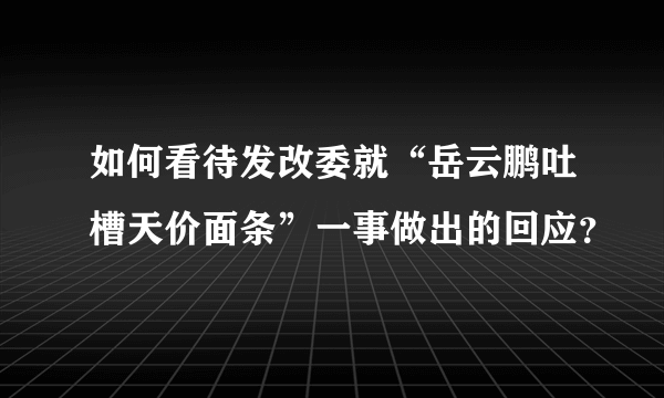 如何看待发改委就“岳云鹏吐槽天价面条”一事做出的回应？