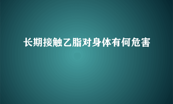 长期接触乙脂对身体有何危害