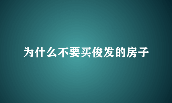 为什么不要买俊发的房子