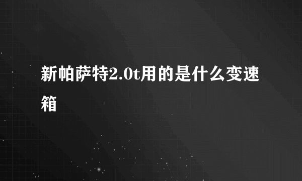 新帕萨特2.0t用的是什么变速箱