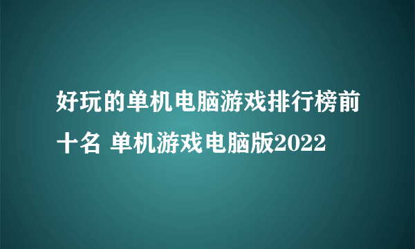 好玩的单机电脑游戏排行榜前十名 单机游戏电脑版2022