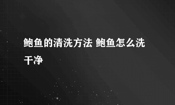 鲍鱼的清洗方法 鲍鱼怎么洗干净