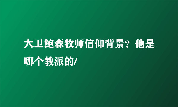 大卫鲍森牧师信仰背景？他是哪个教派的/