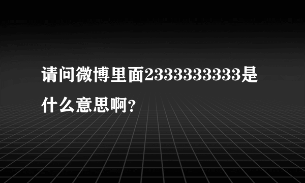 请问微博里面2333333333是什么意思啊？