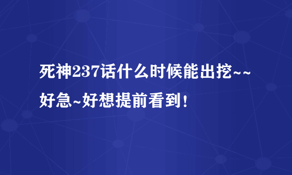 死神237话什么时候能出挖~~好急~好想提前看到！