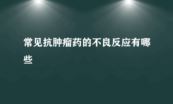 常见抗肿瘤药的不良反应有哪些