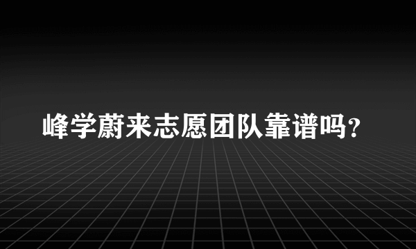 峰学蔚来志愿团队靠谱吗？