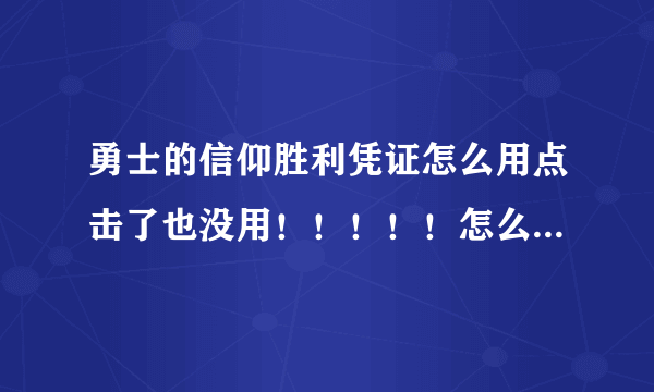 勇士的信仰胜利凭证怎么用点击了也没用！！！！！怎么办？分不是问题，最佳答案我加分！