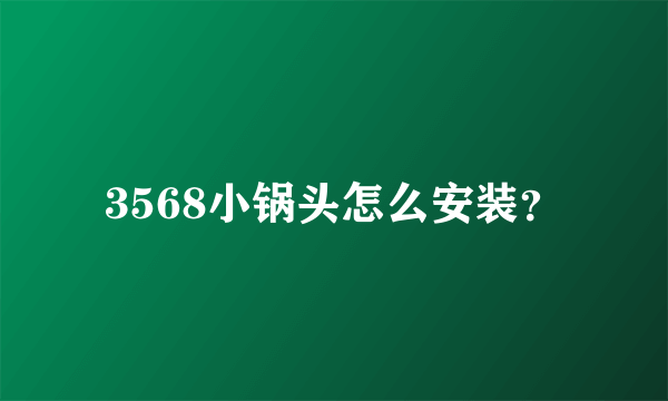 3568小锅头怎么安装？