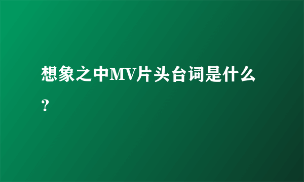 想象之中MV片头台词是什么？