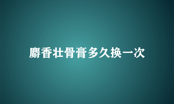 麝香壮骨膏多久换一次