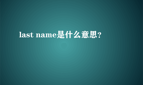 last name是什么意思？