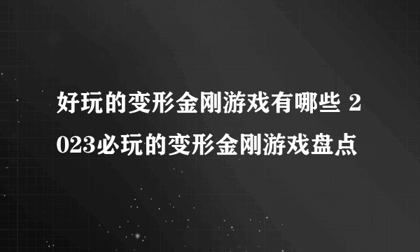 好玩的变形金刚游戏有哪些 2023必玩的变形金刚游戏盘点