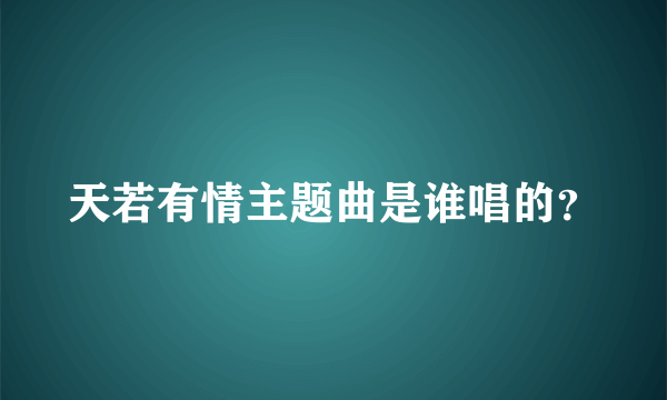 天若有情主题曲是谁唱的？