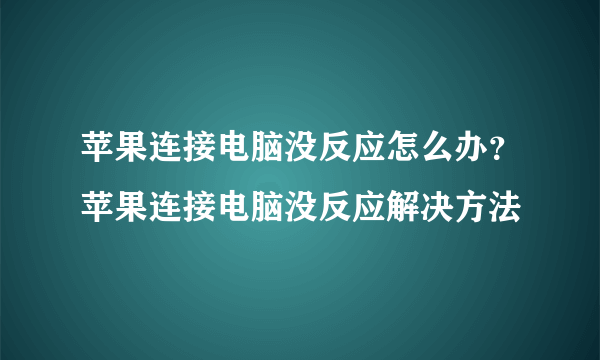 苹果连接电脑没反应怎么办？苹果连接电脑没反应解决方法