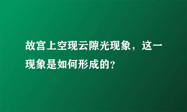 故宫上空现云隙光现象，这一现象是如何形成的？