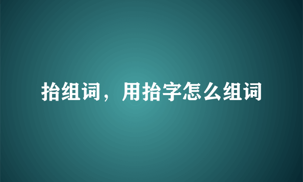 抬组词，用抬字怎么组词