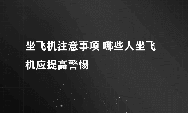 坐飞机注意事项 哪些人坐飞机应提高警惕