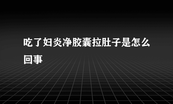 吃了妇炎净胶囊拉肚子是怎么回事