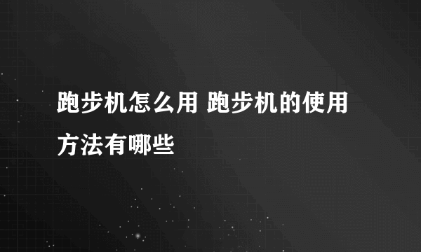 跑步机怎么用 跑步机的使用方法有哪些