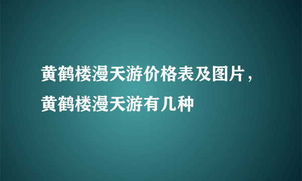 黄鹤楼漫天游价格表及图片，黄鹤楼漫天游有几种