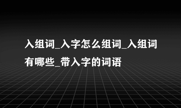 入组词_入字怎么组词_入组词有哪些_带入字的词语