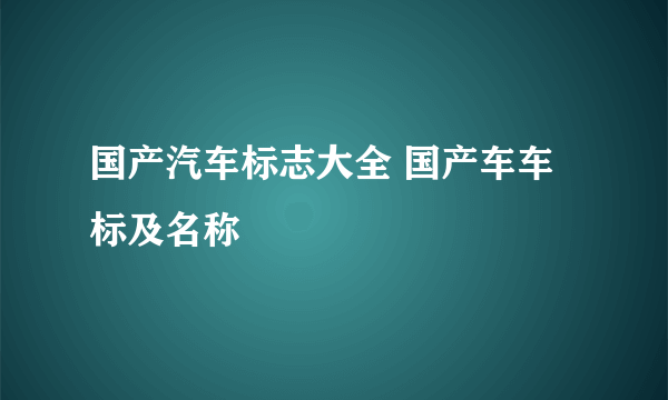 国产汽车标志大全 国产车车标及名称