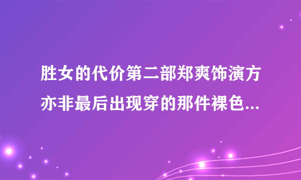 胜女的代价第二部郑爽饰演方亦非最后出现穿的那件裸色短袖哪里有卖