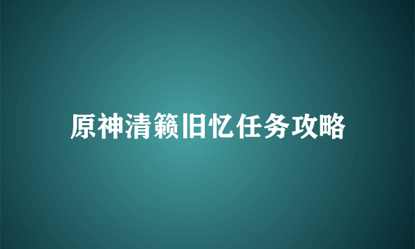 原神清籁旧忆任务攻略