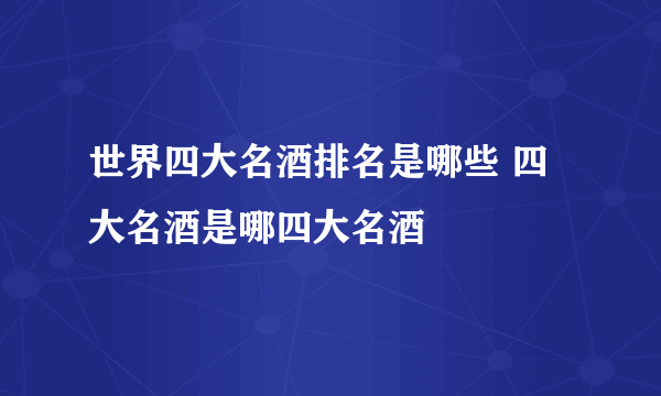 世界四大名酒排名是哪些 四大名酒是哪四大名酒