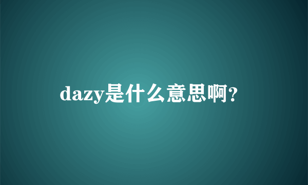 dazy是什么意思啊？