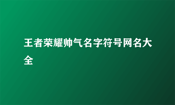 王者荣耀帅气名字符号网名大全