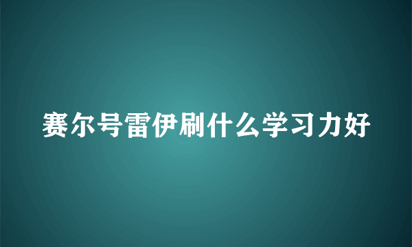 赛尔号雷伊刷什么学习力好