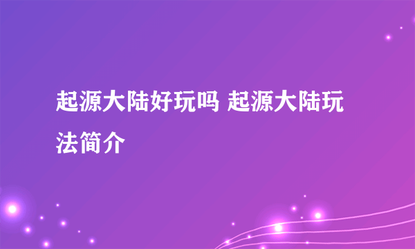 起源大陆好玩吗 起源大陆玩法简介